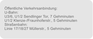 ffentliche Verkehrsanbindung: U-Bahn: U3/6, U1/2 Sendlinger Tor, 7 Gehminuten U1/2 Klenze-/Fraunhoferstr., 5 Gehminuten Straenbahn: Linie 17/18/27 Mllerstr., 5 Gehminuten
