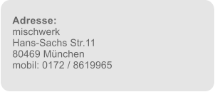 Adresse: mischwerk Hans-Sachs Str.11 80469 Mnchen mobil: 0172 / 8619965
